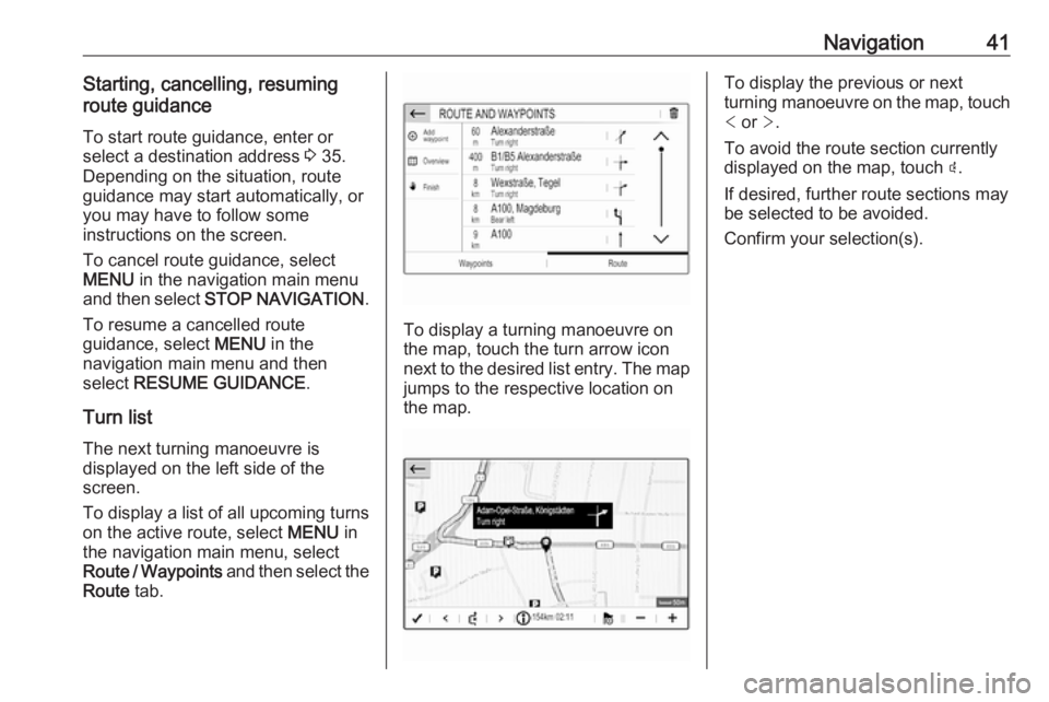 OPEL CROSSLAND X 2018.5  Infotainment system Navigation41Starting, cancelling, resuming
route guidance
To start route guidance, enter or
select a destination address  3 35.
Depending on the situation, route
guidance may start automatically, or
y