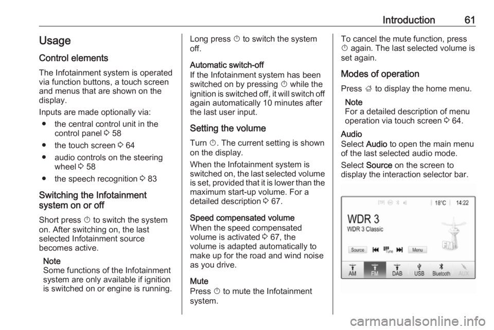 OPEL CROSSLAND X 2018.5  Infotainment system Introduction61Usage
Control elements
The Infotainment system is operated
via function buttons, a touch screen
and menus that are shown on the
display.
Inputs are made optionally via: ● the central c