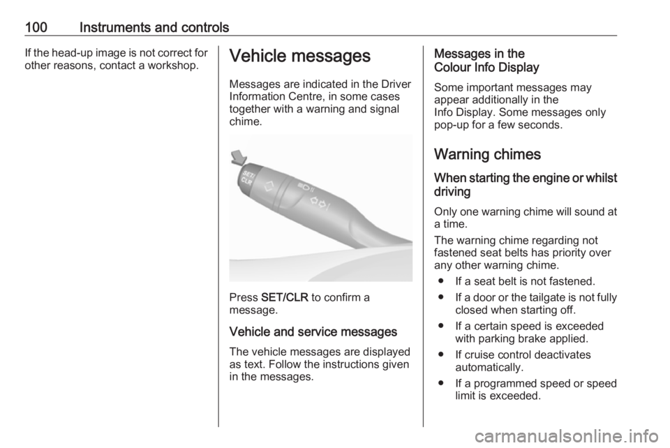 OPEL CROSSLAND X 2018.5  Owners Manual 100Instruments and controlsIf the head-up image is not correct forother reasons, contact a workshop.Vehicle messages
Messages are indicated in the Driver
Information Centre, in some cases
together wit