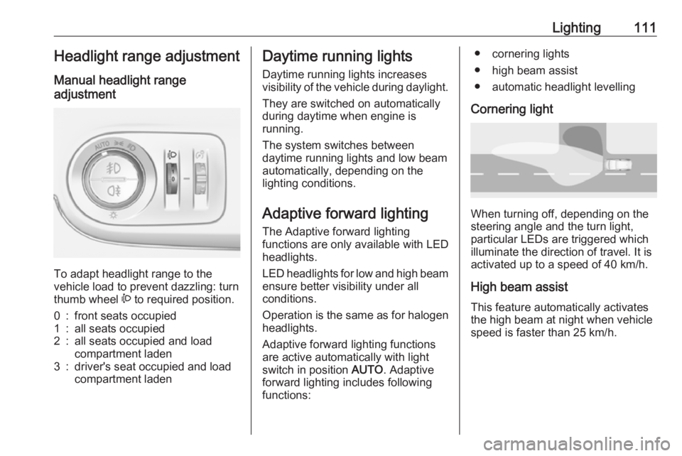 OPEL CROSSLAND X 2018.5  Owners Manual Lighting111Headlight range adjustment
Manual headlight range
adjustment 
To adapt headlight range to the
vehicle load to prevent dazzling: turn
thumb wheel  ? to required position.
0:front seats occup