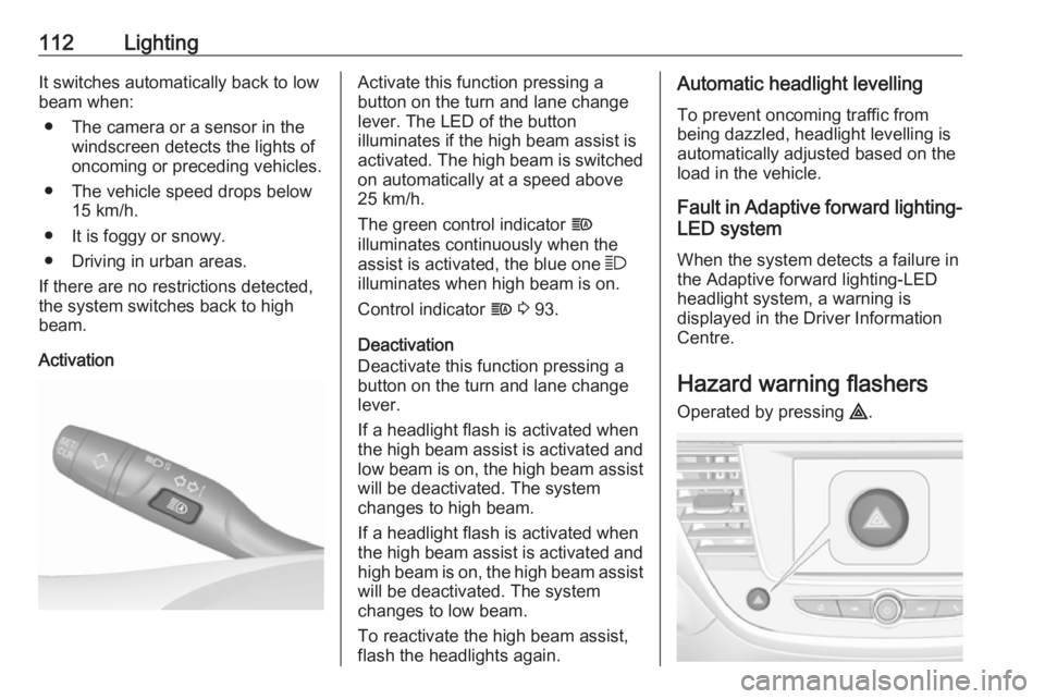 OPEL CROSSLAND X 2018.5  Owners Manual 112LightingIt switches automatically back to low
beam when:
● The camera or a sensor in the windscreen detects the lights of
oncoming or preceding vehicles.
● The vehicle speed drops below 15 km/h