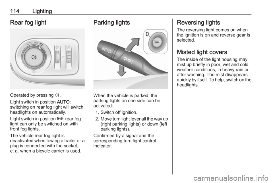 OPEL CROSSLAND X 2018.5  Manual user 114LightingRear fog light
Operated by pressing ø.
Light switch in position  AUTO:
switching on rear fog light will switch
headlights on automatically.
Light switch in position  8: rear fog
light can 