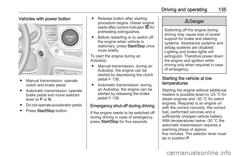 OPEL CROSSLAND X 2018.5  Owners Manual Driving and operating135Vehicles with power button
● Manual transmission: operateclutch and brake pedal.
● Automatic transmission: operate brake pedal and move selector
lever to  P or  N.
● Do n