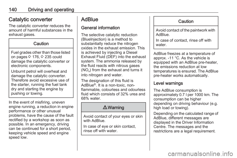 OPEL CROSSLAND X 2018.5  Owners Manual 140Driving and operatingCatalytic converter
The catalytic converter reduces the
amount of harmful substances in the
exhaust gases.Caution
Fuel grades other than those listed on pages  3 176,  3 235 co