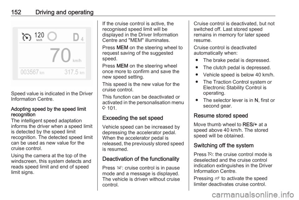 OPEL CROSSLAND X 2018.5  Owners Manual 152Driving and operating
Speed value is indicated in the Driver
Information Centre.
Adopting speed by the speed limit
recognition
The intelligent speed adaptation
informs the driver when a speed limit