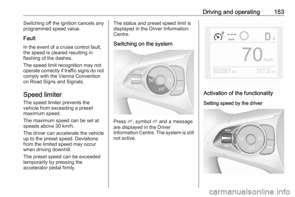 OPEL CROSSLAND X 2018.5  Owners Manual Driving and operating153Switching off the ignition cancels any
programmed speed value.
Fault
In the event of a cruise control fault,
the speed is cleared resulting in
flashing of the dashes.
The speed