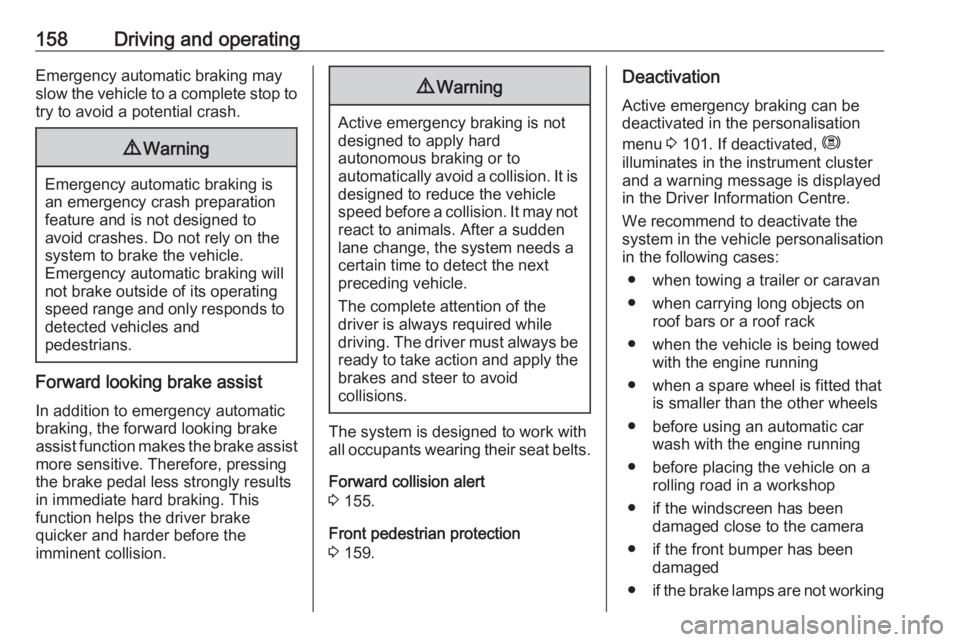 OPEL CROSSLAND X 2018.5  Manual user 158Driving and operatingEmergency automatic braking may
slow the vehicle to a complete stop to
try to avoid a potential crash.9 Warning
Emergency automatic braking is
an emergency crash preparation
fe