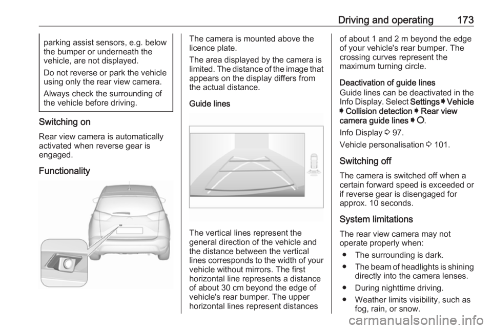 OPEL CROSSLAND X 2018.5  Owners Manual Driving and operating173parking assist sensors, e.g. below
the bumper or underneath the
vehicle, are not displayed.
Do not reverse or park the vehicle using only the rear view camera.
Always check the