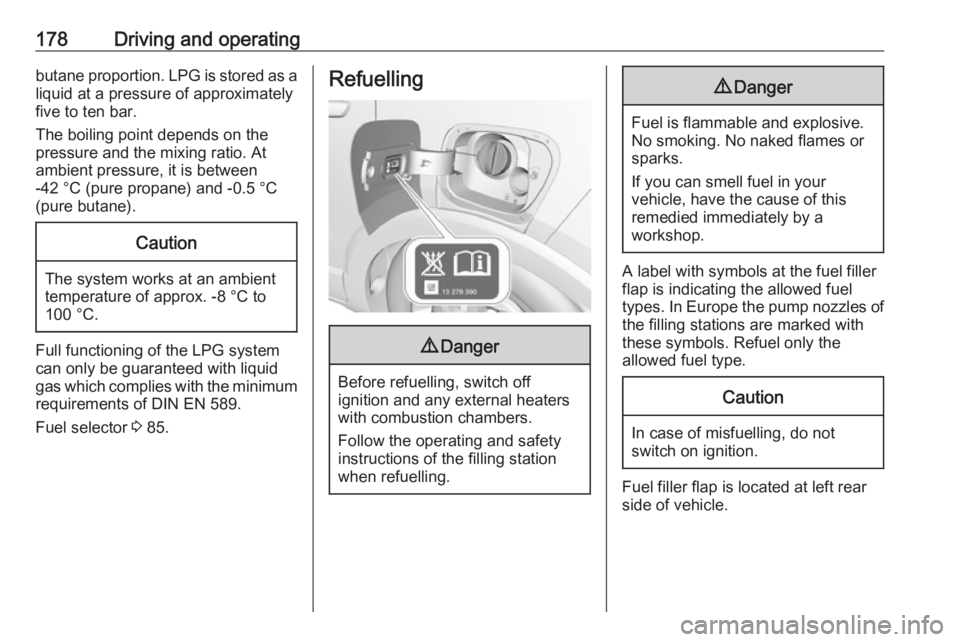 OPEL CROSSLAND X 2018.5  Owners Manual 178Driving and operatingbutane proportion. LPG is stored as a
liquid at a pressure of approximately
five to ten bar.
The boiling point depends on the
pressure and the mixing ratio. At
ambient pressure