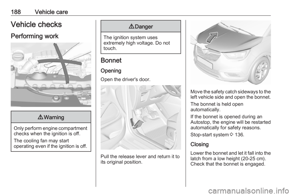 OPEL CROSSLAND X 2018.5  Owners Manual 188Vehicle careVehicle checks
Performing work9 Warning
Only perform engine compartment
checks when the ignition is off.
The cooling fan may start
operating even if the ignition is off.
9 Danger
The ig