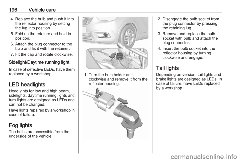 OPEL CROSSLAND X 2018.5  Owners Manual 196Vehicle care4. Replace the bulb and push it intothe reflector housing by setting
the lug into position.
5. Fold up the retainer and hold in position.
6. Attach the plug connector to the bulb and fi