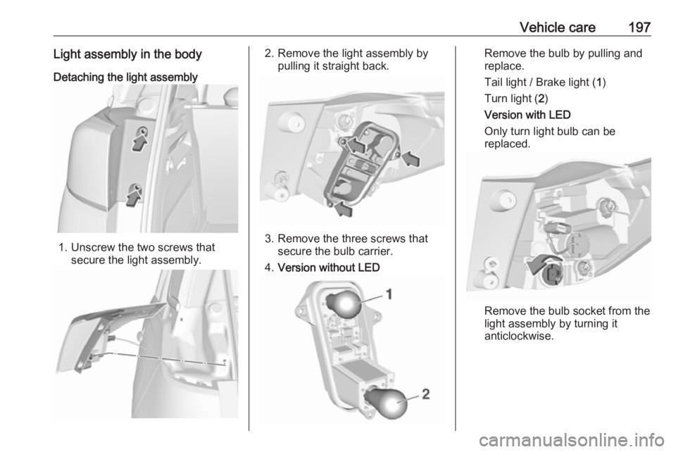 OPEL CROSSLAND X 2018.5 Manual user Vehicle care197Light assembly in the bodyDetaching the light assembly
1. Unscrew the two screws that secure the light assembly.
2. Remove the light assembly bypulling it straight back.
3. Remove the t OPEL CROSSLAND X 2018.5 Manual user Vehicle care197Light assembly in the bodyDetaching the light assembly
1. Unscrew the two screws that secure the light assembly.
2. Remove the light assembly bypulling it straight back.
3. Remove the t