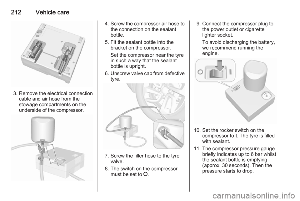 OPEL CROSSLAND X 2018.5  Manual user 212Vehicle care
3. Remove the electrical connectioncable and air hose from the
stowage compartments on the
underside of the compressor.
4. Screw the compressor air hose to
the connection on the sealan