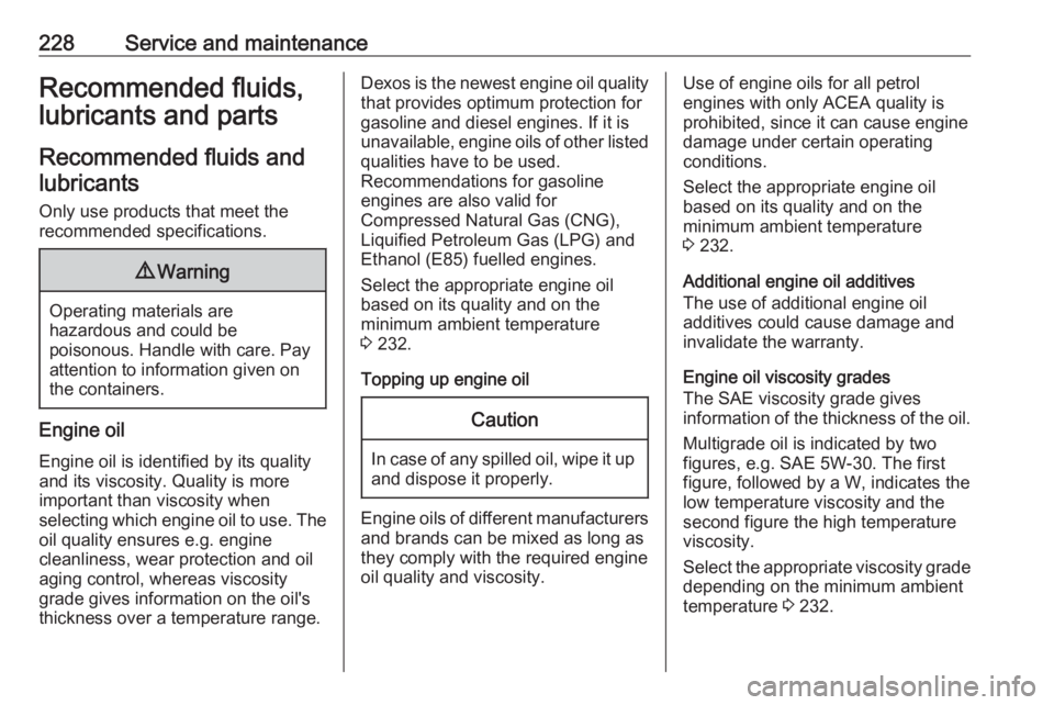 OPEL CROSSLAND X 2018.5  Owners Manual 228Service and maintenanceRecommended fluids,lubricants and parts
Recommended fluids and lubricants
Only use products that meet the
recommended specifications.9 Warning
Operating materials are
hazardo