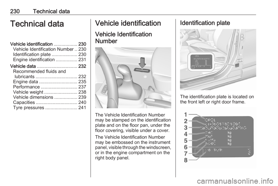 OPEL CROSSLAND X 2018.5  Owners Manual 230Technical dataTechnical dataVehicle identification..................230
Vehicle Identification Number ..230
Identification plate ...................230
Engine identification ................231
Veh