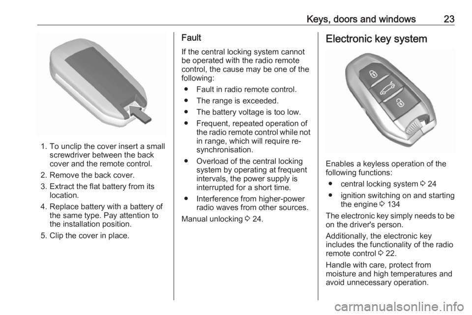 OPEL CROSSLAND X 2018.5  Owners Manual Keys, doors and windows23
1. To unclip the cover insert a smallscrewdriver between the back
cover and the remote control.
2. Remove the back cover.
3. Extract the flat battery from its location.
4. Re