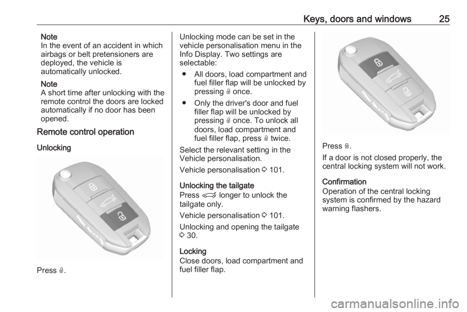 OPEL CROSSLAND X 2018.5  Owners Manual Keys, doors and windows25Note
In the event of an accident in which
airbags or belt pretensioners are
deployed, the vehicle is
automatically unlocked.
Note
A short time after unlocking with the
remote 