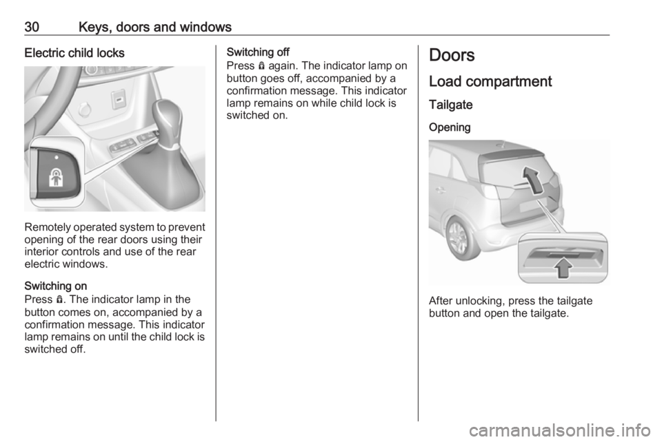 OPEL CROSSLAND X 2018.5 Manual user 30Keys, doors and windowsElectric child locks
Remotely operated system to prevent
opening of the rear doors using their
interior controls and use of the rear
electric windows.
Switching on
Press Ô. OPEL CROSSLAND X 2018.5 Manual user 30Keys, doors and windowsElectric child locks
Remotely operated system to prevent
opening of the rear doors using their
interior controls and use of the rear
electric windows.
Switching on
Press Ô.