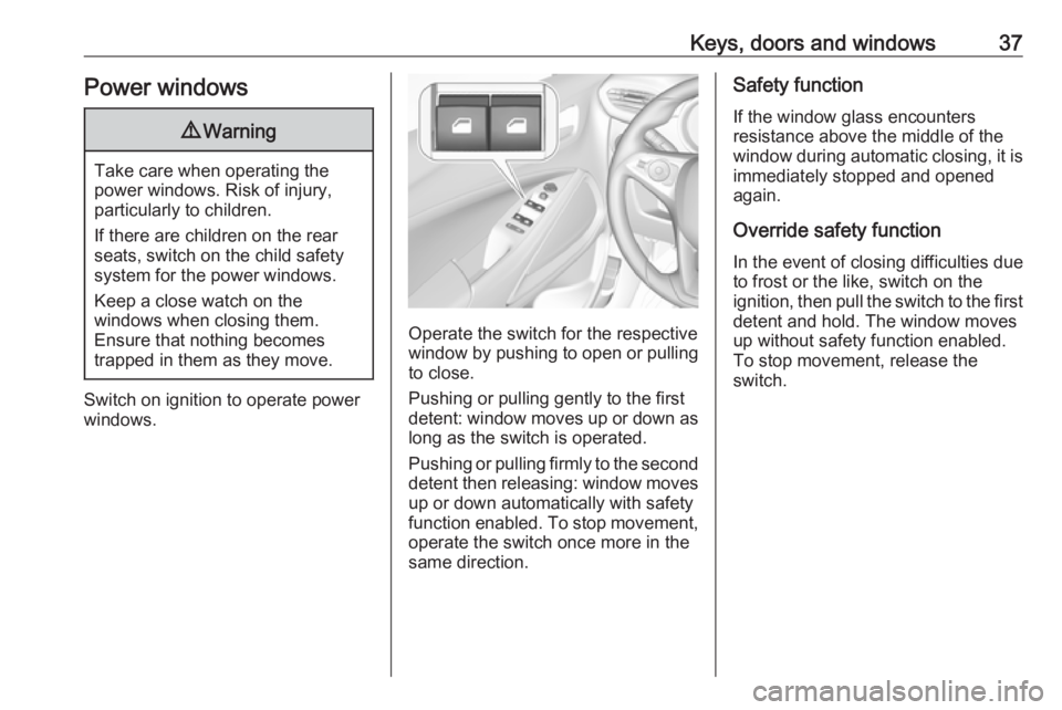 OPEL CROSSLAND X 2018.5  Manual user Keys, doors and windows37Power windows9Warning
Take care when operating the
power windows. Risk of injury,
particularly to children.
If there are children on the rear seats, switch on the child safety