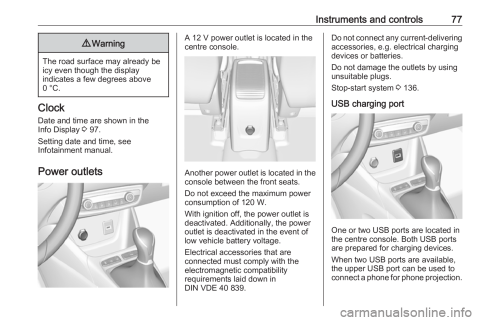 OPEL CROSSLAND X 2018.5  Manual user Instruments and controls779Warning
The road surface may already be
icy even though the display
indicates a few degrees above
0 °C.
Clock
Date and time are shown in the
Info Display  3 97.
Setting dat