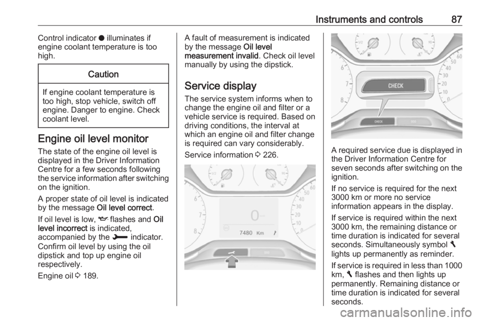 OPEL CROSSLAND X 2018.5  Owners Manual Instruments and controls87Control indicator o illuminates if
engine coolant temperature is too
high.Caution
If engine coolant temperature is
too high, stop vehicle, switch off
engine. Danger to engine