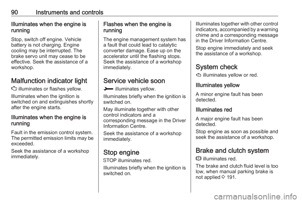 OPEL CROSSLAND X 2018.5  Manual user 90Instruments and controlsIlluminates when the engine is
running
Stop, switch off engine. Vehiclebattery is not charging. Engine
cooling may be interrupted. The
brake servo unit may cease to be
effect