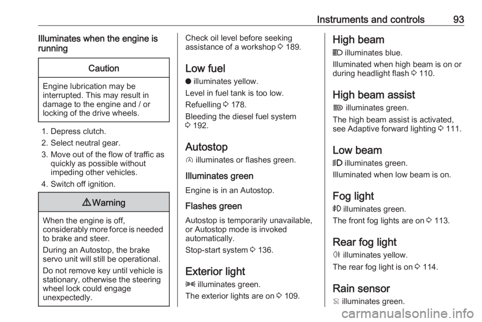OPEL CROSSLAND X 2018.5  Owners Manual Instruments and controls93Illuminates when the engine is
runningCaution
Engine lubrication may be
interrupted. This may result in
damage to the engine and / or
locking of the drive wheels.
1. Depress 