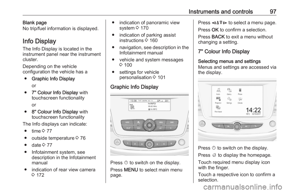 OPEL CROSSLAND X 2018.5  Owners Manual Instruments and controls97Blank page
No trip/fuel information is displayed.
Info Display The Info Display is located in theinstrument panel near the instrument
cluster.
Depending on the vehicle
config