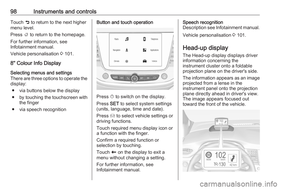 OPEL CROSSLAND X 2018.5  Owners Manual 98Instruments and controlsTouch 9 to return to the next higher
menu level.
Press  ; to return to the homepage.
For further information, see
Infotainment manual.
Vehicle personalisation  3 101.
8'&