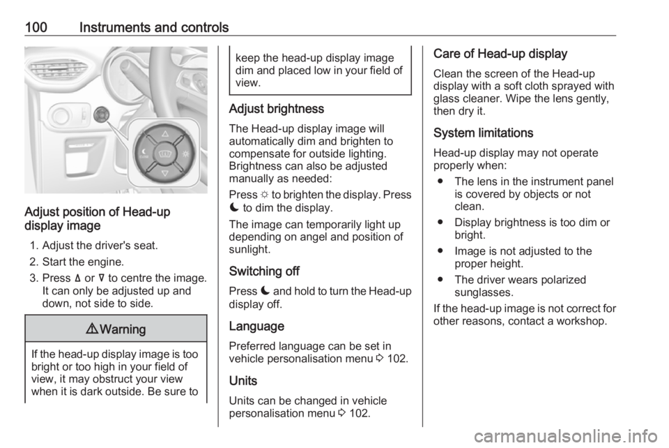 OPEL CROSSLAND X 2019  Owners Manual 100Instruments and controls
Adjust position of Head-up
display image
1. Adjust the driver's seat.
2. Start the engine.
3. Press  ä or  å to centre the image.
It can only be adjusted up and
down,