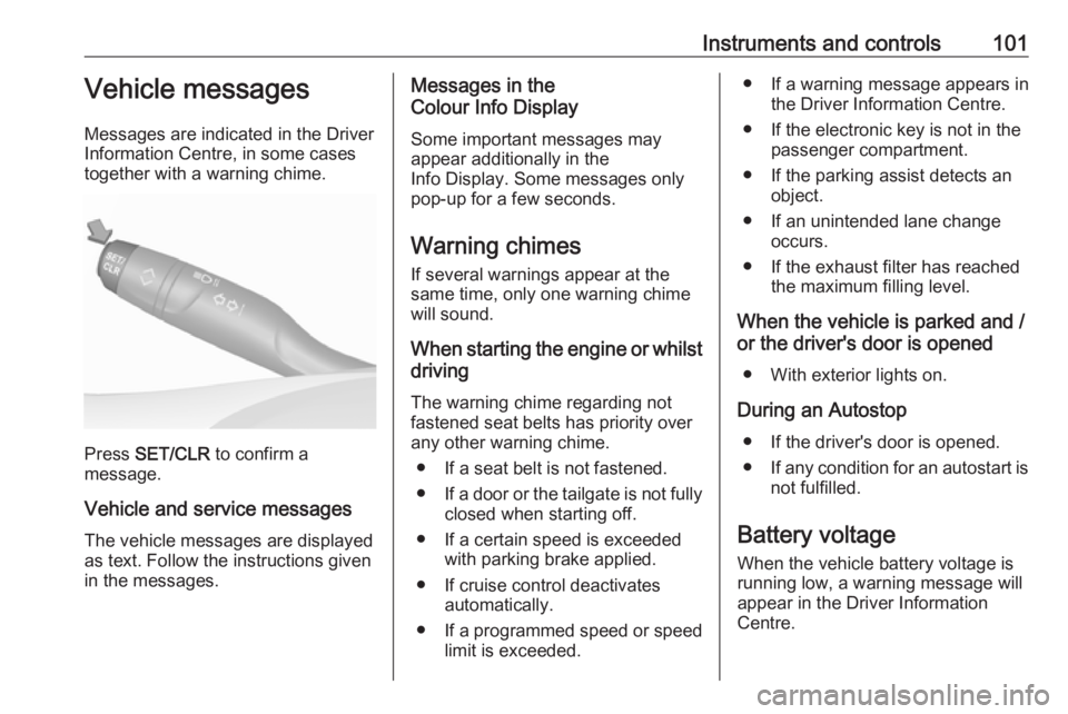 OPEL CROSSLAND X 2019  Manual user Instruments and controls101Vehicle messages
Messages are indicated in the Driver
Information Centre, in some cases
together with a warning chime.
Press  SET/CLR  to confirm a
message.
Vehicle and serv