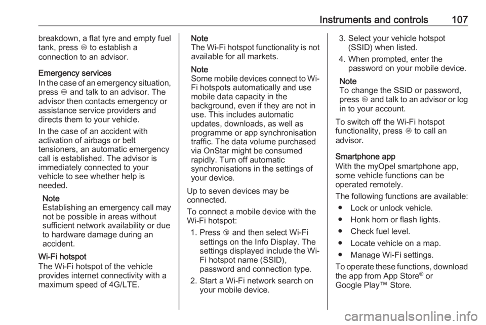 OPEL CROSSLAND X 2019  Owners Manual Instruments and controls107breakdown, a flat tyre and empty fuel
tank, press  Z to establish a
connection to an advisor.
Emergency services
In the case of an emergency situation,
press  [ and talk to 
