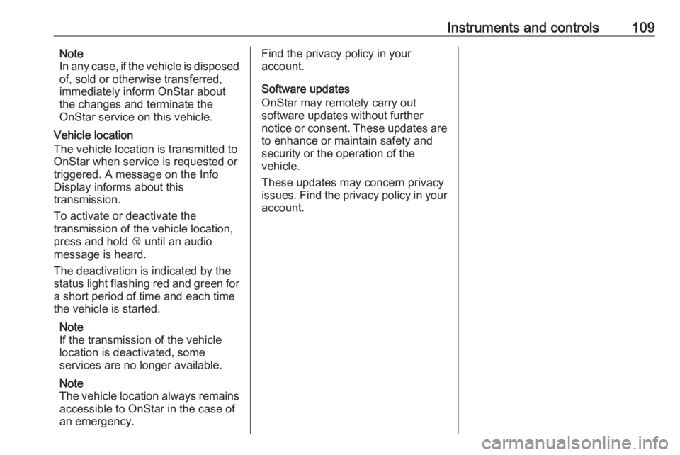 OPEL CROSSLAND X 2019  Owners Manual Instruments and controls109Note
In any case, if the vehicle is disposed
of, sold or otherwise transferred,
immediately inform OnStar about
the changes and terminate the
OnStar service on this vehicle.