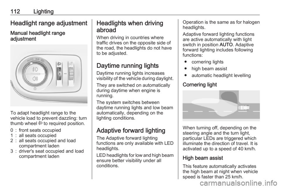OPEL CROSSLAND X 2019  Owners Manual 112LightingHeadlight range adjustment
Manual headlight range
adjustment 
To adapt headlight range to the
vehicle load to prevent dazzling: turn
thumb wheel  ? to required position.
0:front seats occup