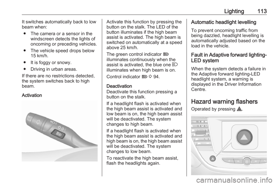 OPEL CROSSLAND X 2019  Owners Manual Lighting113It switches automatically back to low
beam when:
● The camera or a sensor in the windscreen detects the lights of
oncoming or preceding vehicles.
● The vehicle speed drops below 15 km/h