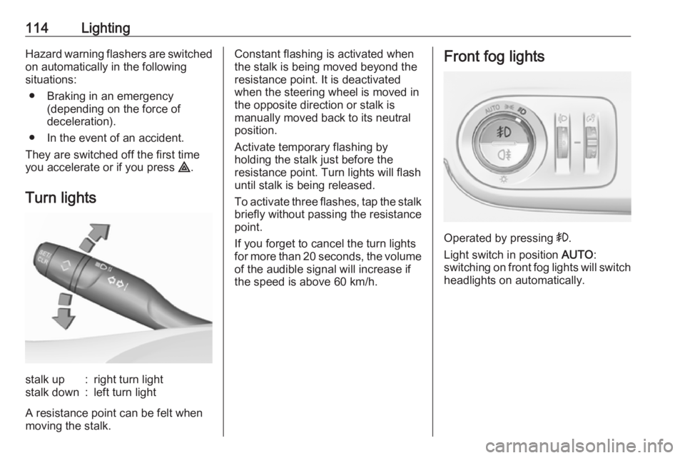 OPEL CROSSLAND X 2019  Manual user 114LightingHazard warning flashers are switched
on automatically in the following
situations:
● Braking in an emergency (depending on the force of
deceleration).
● In the event of an accident.
The