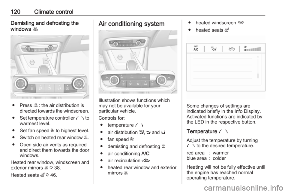 OPEL CROSSLAND X 2019  Owners Manual 120Climate controlDemisting and defrosting the
windows  á
● Press á: the air distribution is
directed towards the windscreen.
● Set temperature controller  £ to
warmest level.
● Set fan speed