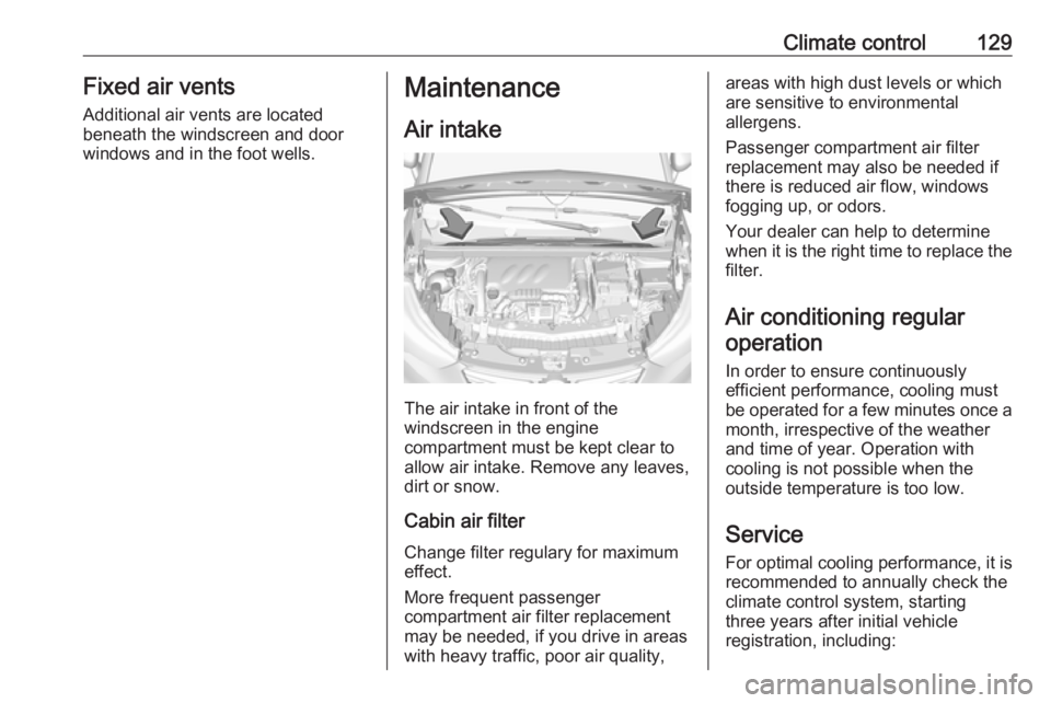 OPEL CROSSLAND X 2019  Owners Manual Climate control129Fixed air ventsAdditional air vents are located
beneath the windscreen and door windows and in the foot wells.Maintenance
Air intake
The air intake in front of the
windscreen in the 