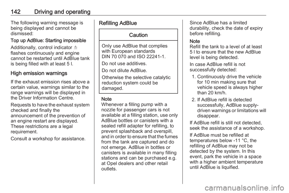 OPEL CROSSLAND X 2019  Owners Manual 142Driving and operatingThe following warning message is
being displayed and cannot be
dismissed:
Top up AdBlue: Starting impossible
Additionally, control indicator  Y
flashes continuously and engine
