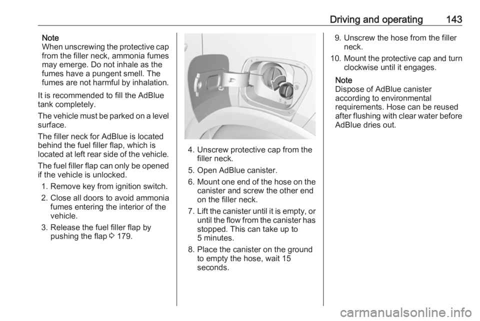 OPEL CROSSLAND X 2019  Owners Manual Driving and operating143Note
When unscrewing the protective cap
from the filler neck, ammonia fumes may emerge. Do not inhale as the
fumes have a pungent smell. The
fumes are not harmful by inhalation