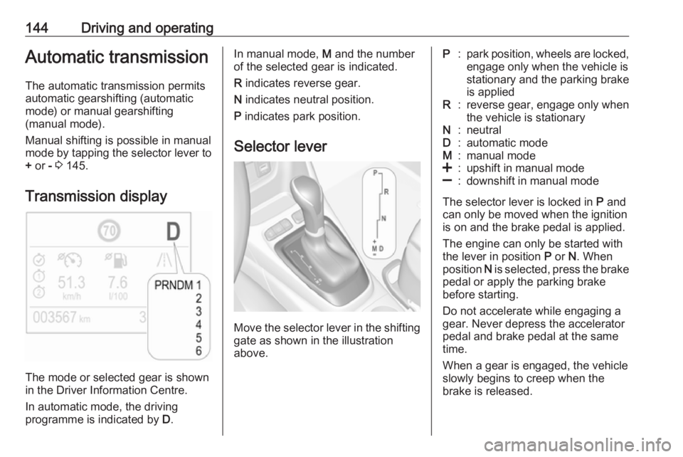 OPEL CROSSLAND X 2019 Manual user 144Driving and operatingAutomatic transmission
The automatic transmission permits
automatic gearshifting (automatic
mode) or manual gearshifting
(manual mode).
Manual shifting is possible in manual
mo OPEL CROSSLAND X 2019 Manual user 144Driving and operatingAutomatic transmission
The automatic transmission permits
automatic gearshifting (automatic
mode) or manual gearshifting
(manual mode).
Manual shifting is possible in manual
mo