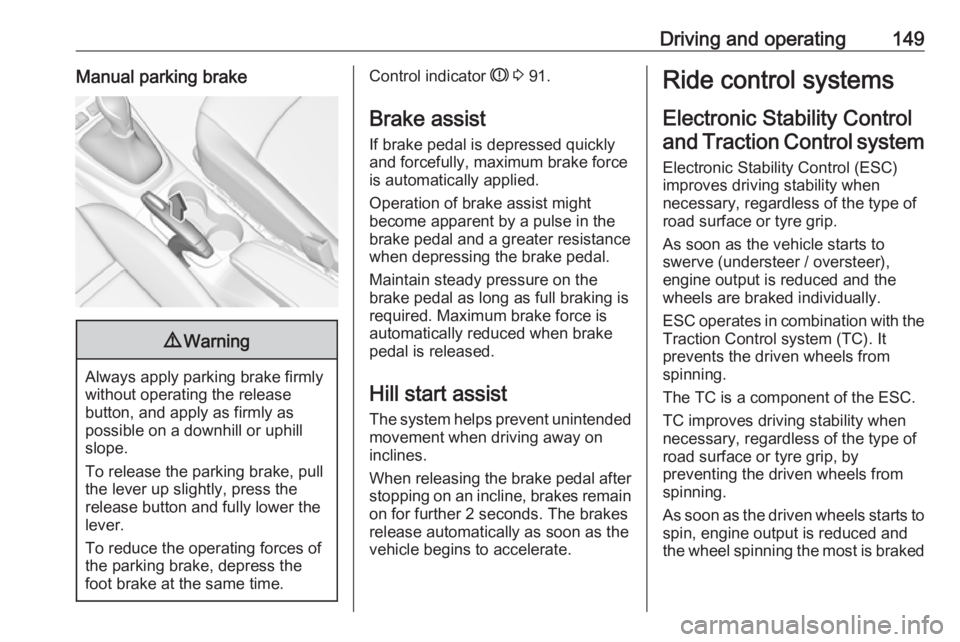 OPEL CROSSLAND X 2019  Manual user Driving and operating149Manual parking brake9Warning
Always apply parking brake firmly
without operating the release
button, and apply as firmly as
possible on a downhill or uphill
slope.
To release t