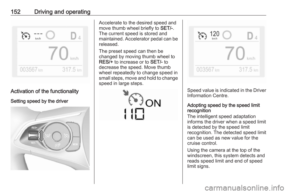 OPEL CROSSLAND X 2019 Manual user 152Driving and operating
Activation of the functionalitySetting speed by the driver
Accelerate to the desired speed and
move thumb wheel briefly to SET/-.
The current speed is stored and
maintained. OPEL CROSSLAND X 2019 Manual user 152Driving and operating
Activation of the functionalitySetting speed by the driver
Accelerate to the desired speed and
move thumb wheel briefly to SET/-.
The current speed is stored and
maintained.
