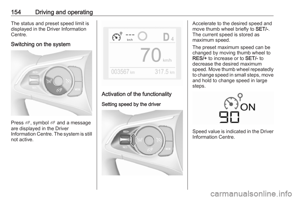 OPEL CROSSLAND X 2019  Owners Manual 154Driving and operatingThe status and preset speed limit is
displayed in the Driver Information Centre.
Switching on the system
Press  ß, symbol  ß and a message
are displayed in the Driver
Informa