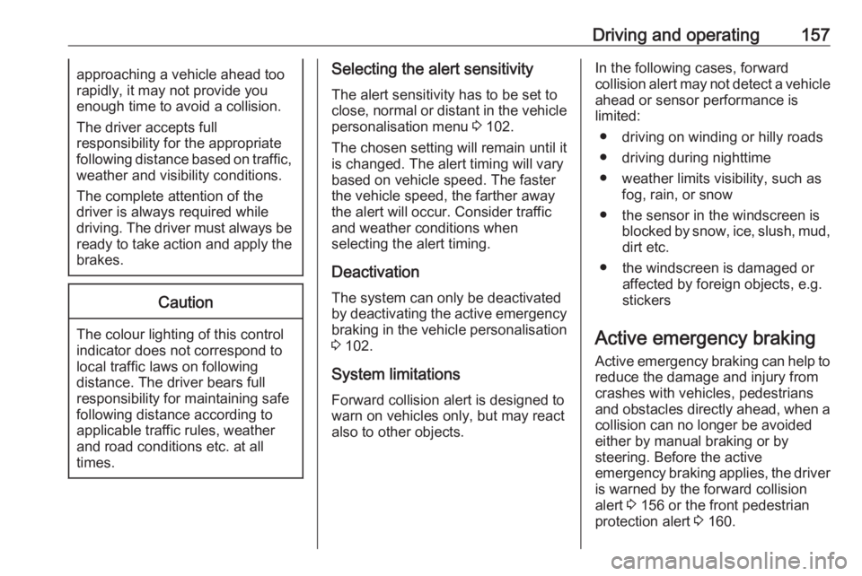 OPEL CROSSLAND X 2019  Owners Manual Driving and operating157approaching a vehicle ahead too
rapidly, it may not provide you
enough time to avoid a collision.
The driver accepts full
responsibility for the appropriate
following distance 