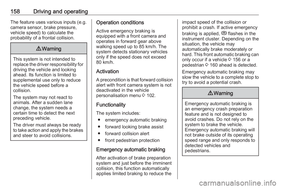 OPEL CROSSLAND X 2019  Owners Manual 158Driving and operatingThe feature uses various inputs (e.g.
camera sensor, brake pressure,
vehicle speed) to calculate the
probability of a frontal collision.9 Warning
This system is not intended to