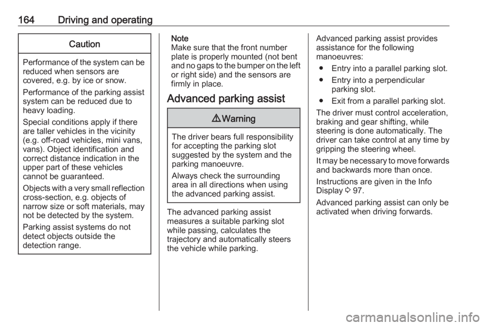 OPEL CROSSLAND X 2019  Manual user 164Driving and operatingCaution
Performance of the system can bereduced when sensors are
covered, e.g. by ice or snow.
Performance of the parking assist
system can be reduced due to
heavy loading.
Spe