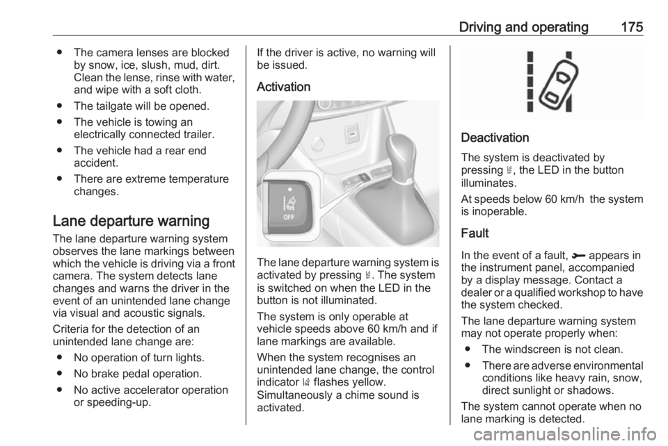 OPEL CROSSLAND X 2019  Manual user Driving and operating175● The camera lenses are blockedby snow, ice, slush, mud, dirt.
Clean the lense, rinse with water, and wipe with a soft cloth.
● The tailgate will be opened.
● The vehicle