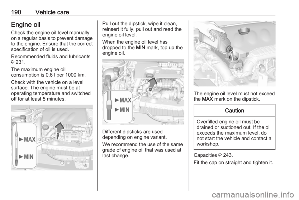 OPEL CROSSLAND X 2019  Owners Manual 190Vehicle careEngine oilCheck the engine oil level manuallyon a regular basis to prevent damage
to the engine. Ensure that the correct specification of oil is used.
Recommended fluids and lubricants
