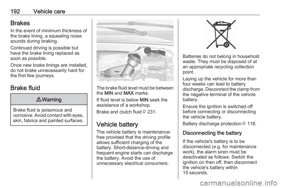 OPEL CROSSLAND X 2019  Manual user 192Vehicle careBrakesIn the event of minimum thickness of
the brake lining, a squealing noise
sounds during braking.
Continued driving is possible but
have the brake lining replaced as
soon as possibl